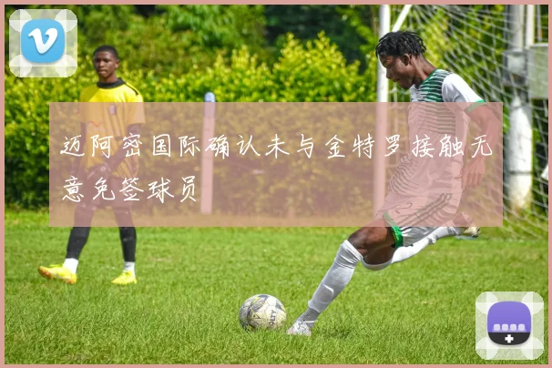 迈阿密国际确认未与金特罗接触无意免签球员