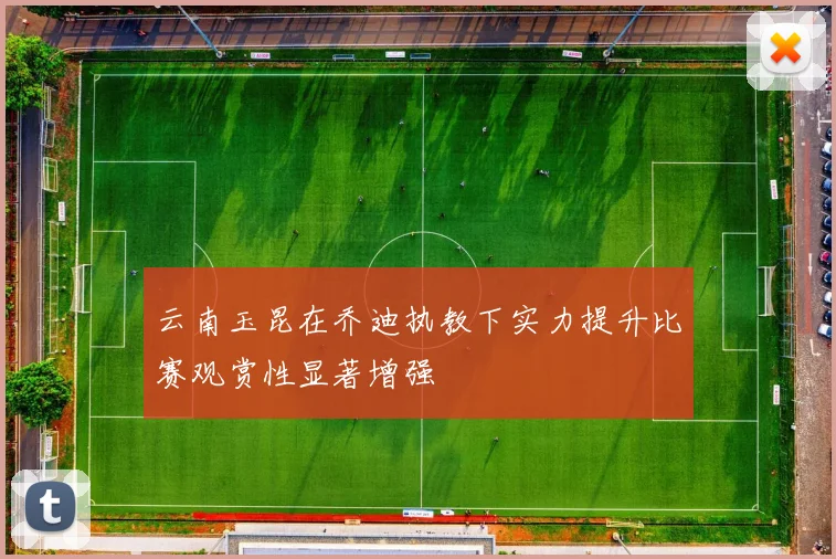 云南玉昆在乔迪执教下实力提升比赛观赏性显著增强