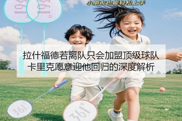 拉什福德若离队只会加盟顶级球队 卡里克愿意迎他回归的深度解析